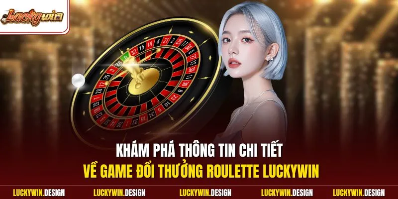 Khám phá thông tin chi tiết về game đổi thưởng Roulette LUCKYWIN