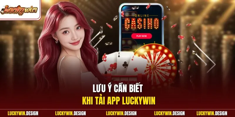 Lưu ý cần biết khi tải app LUCKYWIN