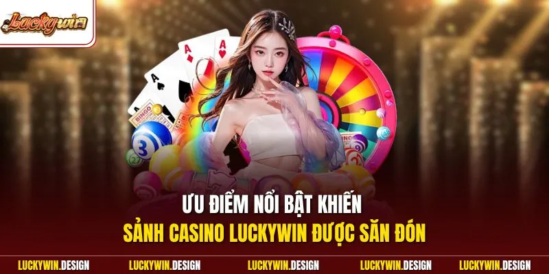 Ưu điểm nổi bật khiến sảnh Casino LUCKYWIN được săn đón